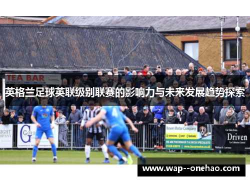 英格兰足球英联级别联赛的影响力与未来发展趋势探索
