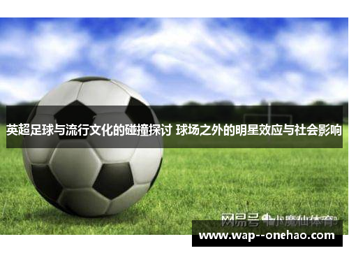 英超足球与流行文化的碰撞探讨 球场之外的明星效应与社会影响