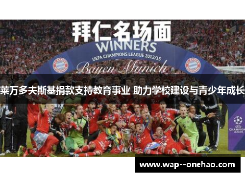 莱万多夫斯基捐款支持教育事业 助力学校建设与青少年成长