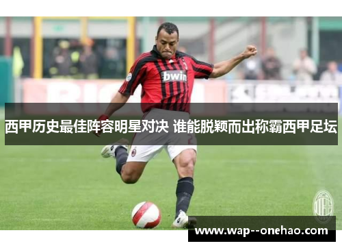 西甲历史最佳阵容明星对决 谁能脱颖而出称霸西甲足坛