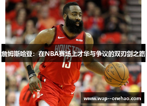 詹姆斯哈登：在NBA赛场上才华与争议的双刃剑之路