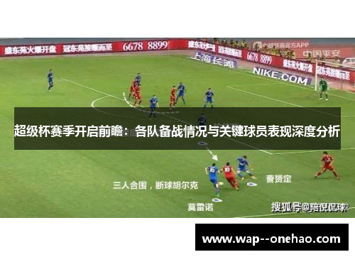 超级杯赛季开启前瞻：各队备战情况与关键球员表现深度分析
