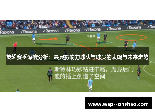 英超赛季深度分析：最具影响力球队与球员的表现与未来走势