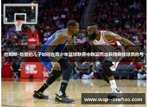 詹姆斯·哈登的儿子如何在青少年篮球联赛中脱颖而出获得最佳球员称号