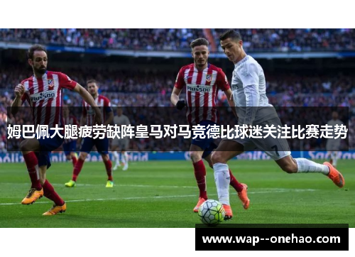 姆巴佩大腿疲劳缺阵皇马对马竞德比球迷关注比赛走势