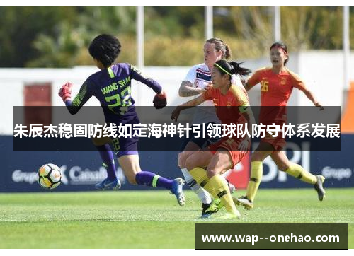 朱辰杰稳固防线如定海神针引领球队防守体系发展