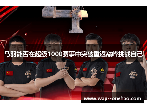 马羽能否在超级1000赛事中突破重返巅峰挑战自己