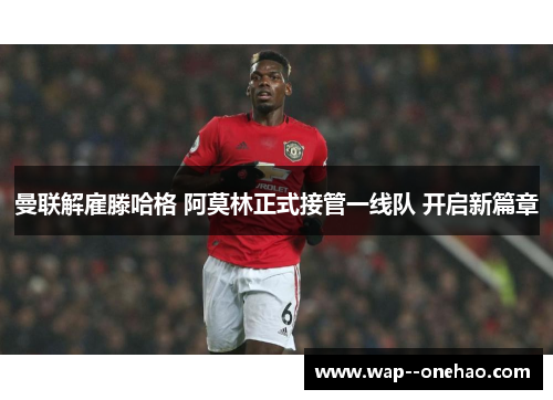 曼联解雇滕哈格 阿莫林正式接管一线队 开启新篇章