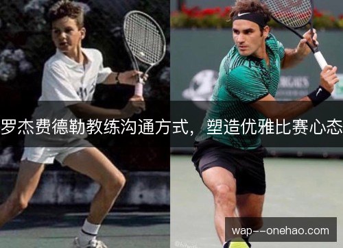 罗杰费德勒教练沟通方式，塑造优雅比赛心态
