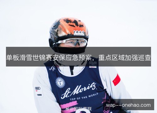 单板滑雪世锦赛安保应急预案，重点区域加强巡查